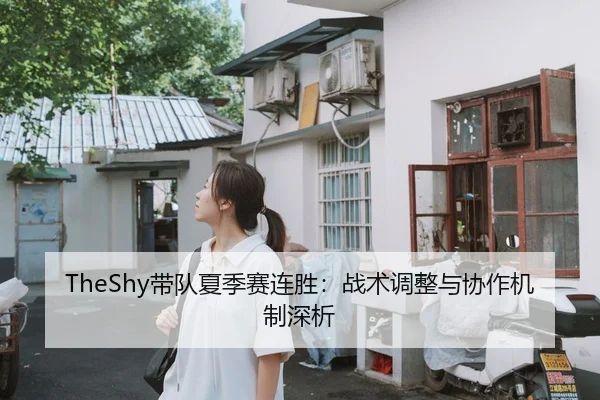 TheShy带队夏季赛连胜：战术调整与协作机制深析