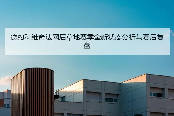 德约科维奇法网后草地赛季全新状态分析与赛后复盘